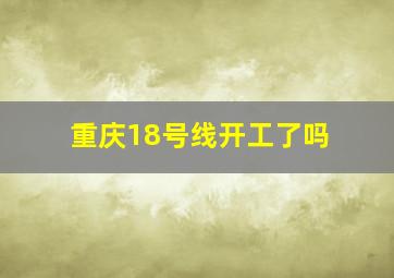 重庆18号线开工了吗