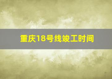 重庆18号线竣工时间