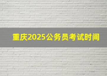 重庆2025公务员考试时间