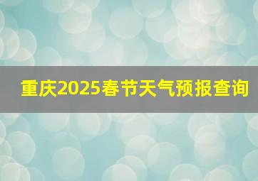 重庆2025春节天气预报查询