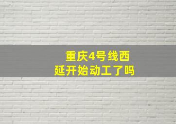 重庆4号线西延开始动工了吗