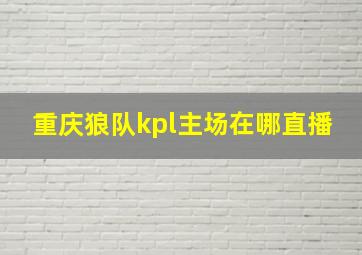 重庆狼队kpl主场在哪直播