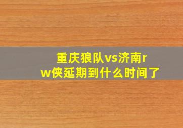 重庆狼队vs济南rw侠延期到什么时间了