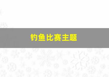 钓鱼比赛主题