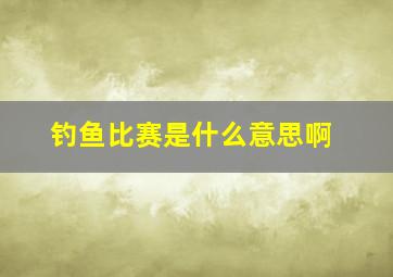 钓鱼比赛是什么意思啊