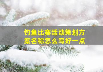 钓鱼比赛活动策划方案名称怎么写好一点