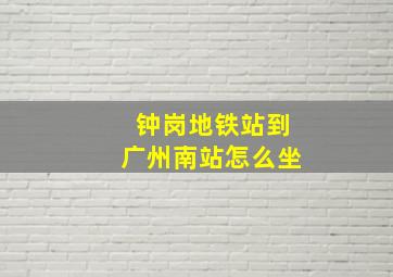 钟岗地铁站到广州南站怎么坐