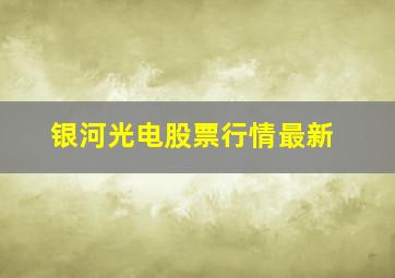 银河光电股票行情最新