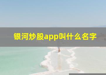 银河炒股app叫什么名字