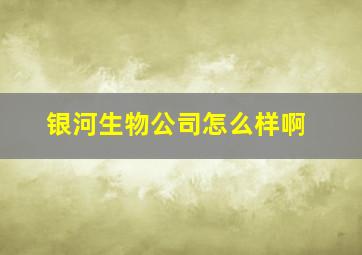 银河生物公司怎么样啊