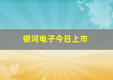 银河电子今日上市