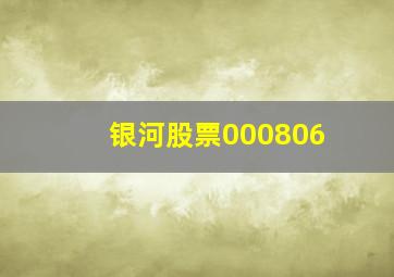 银河股票000806