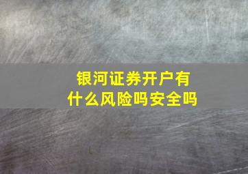 银河证券开户有什么风险吗安全吗