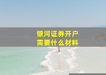 银河证券开户需要什么材料