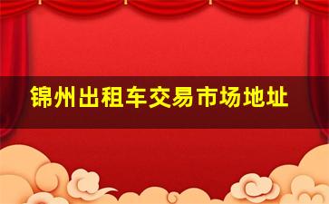 锦州出租车交易市场地址