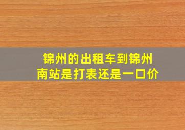 锦州的出租车到锦州南站是打表还是一口价