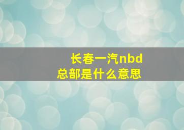 长春一汽nbd总部是什么意思