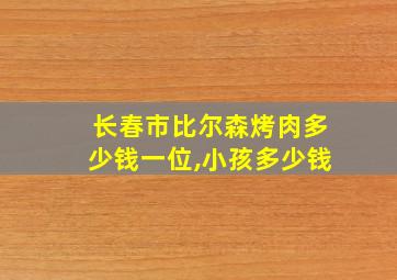 长春市比尔森烤肉多少钱一位,小孩多少钱