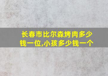 长春市比尔森烤肉多少钱一位,小孩多少钱一个