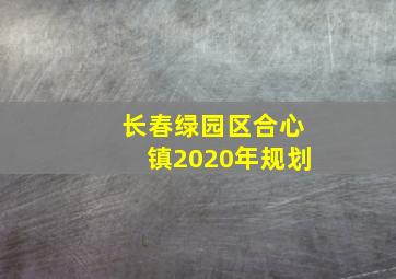 长春绿园区合心镇2020年规划