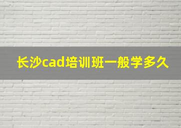 长沙cad培训班一般学多久