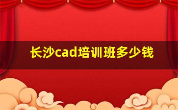 长沙cad培训班多少钱