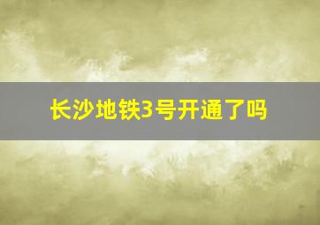 长沙地铁3号开通了吗