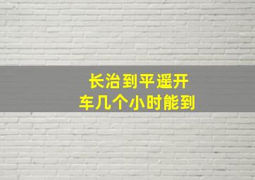 长治到平遥开车几个小时能到