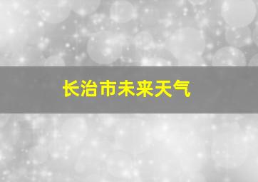 长治市未来天气