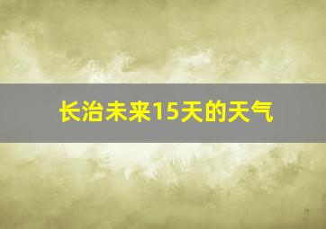 长治未来15天的天气