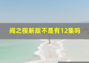 间之楔新版不是有12集吗