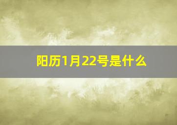 阳历1月22号是什么