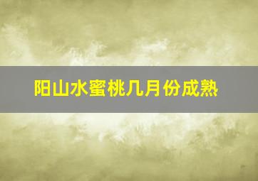 阳山水蜜桃几月份成熟