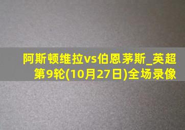 阿斯顿维拉vs伯恩茅斯_英超第9轮(10月27日)全场录像