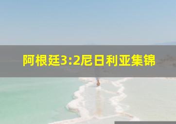 阿根廷3:2尼日利亚集锦