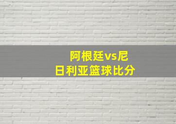 阿根廷vs尼日利亚篮球比分