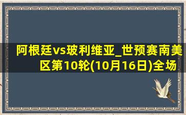 阿根廷vs玻利维亚_世预赛南美区第10轮(10月16日)全场录像