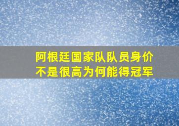 阿根廷国家队队员身价不是很高为何能得冠军