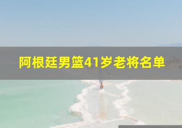 阿根廷男篮41岁老将名单