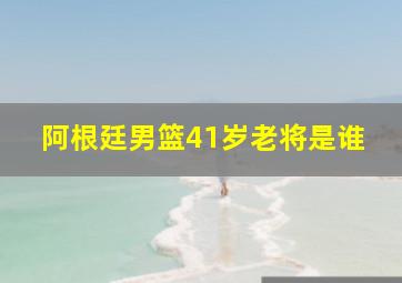 阿根廷男篮41岁老将是谁