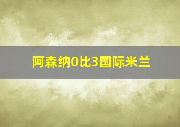 阿森纳0比3国际米兰