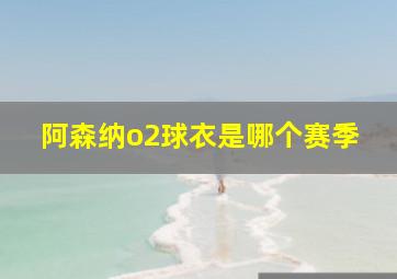 阿森纳o2球衣是哪个赛季