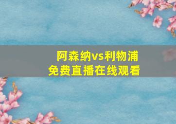 阿森纳vs利物浦免费直播在线观看