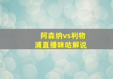 阿森纳vs利物浦直播咪咕解说