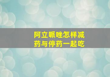 阿立哌唑怎样减药与停药一起吃