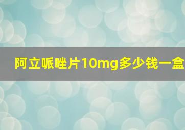 阿立哌唑片10mg多少钱一盒