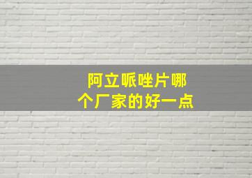 阿立哌唑片哪个厂家的好一点