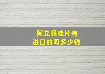 阿立哌唑片有进口的吗多少钱