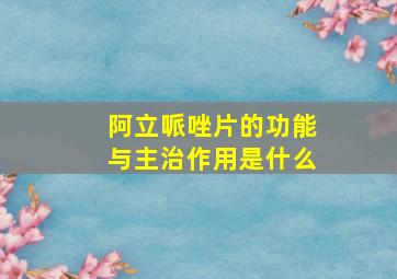 阿立哌唑片的功能与主治作用是什么