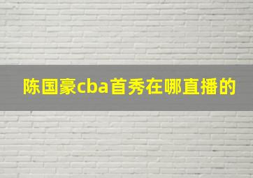 陈国豪cba首秀在哪直播的